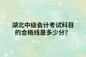 湖北中級會計考試科目的合格線是多少分？