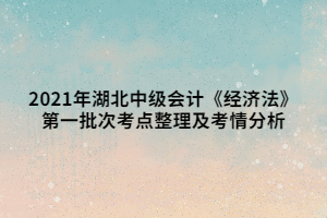 2021年湖北中級會計《經(jīng)濟法》第一批次考點整理及考情分析