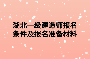 湖北一級建造師報(bào)名條件及報(bào)名準(zhǔn)備材料