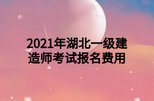 2021年湖北一級建造師考試報(bào)名費(fèi)用