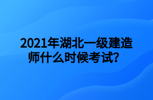 2021年湖北一級(jí)建造師什么時(shí)候考試？