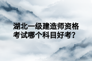 湖北一級(jí)建造師資格考試哪個(gè)科目好考？