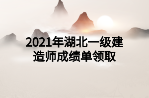 2021年湖北一級建造師成績單領(lǐng)取