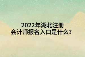 2022年湖北注冊會計(jì)師報(bào)名入口是什么？