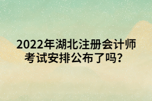 2022年湖北注冊(cè)會(huì)計(jì)師考試安排公布了嗎？