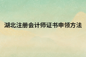 湖北注冊會計師證書申領方法