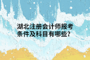 湖北注冊(cè)會(huì)計(jì)師報(bào)考條件及科目有哪些？