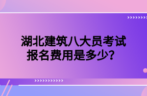 湖北建筑八大員考試報(bào)名費(fèi)用是多少？