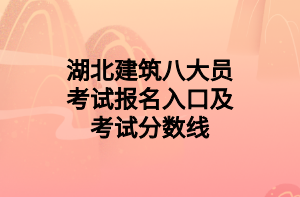 湖北建筑八大員考試報(bào)名入口及考試分?jǐn)?shù)線