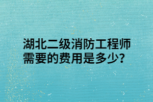 湖北二級消防工程師需要的費用是多少？