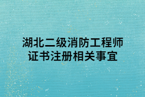 湖北二級(jí)消防工程師證書注冊(cè)相關(guān)事宜