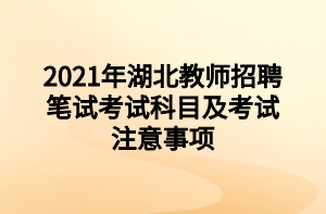 2021年湖北教師招聘筆試考試科目及考試注意事項