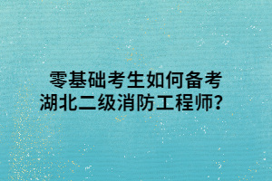 零基礎(chǔ)考生如何備考湖北二級(jí)消防工程師？