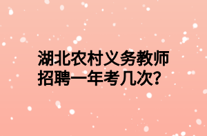 湖北農(nóng)村義務(wù)教師招聘一年考幾次？