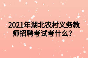 2021年湖北農(nóng)村義務(wù)教師招聘考試考什么？