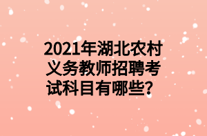 2021年湖北農(nóng)村義務(wù)教師招聘考試科目有哪些？