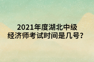 2021年度湖北中級經(jīng)濟師考試時間是幾號？