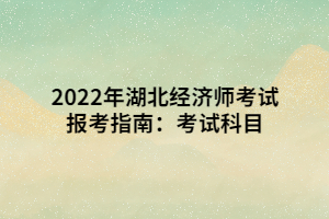 2022年湖北經(jīng)濟(jì)師考試報(bào)考指南：考試科目