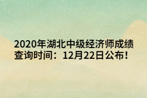 2020年湖北中級(jí)經(jīng)濟(jì)師成績(jī)查詢時(shí)間：12月22日公布！