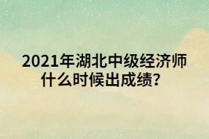 2021年湖北中級(jí)經(jīng)濟(jì)師什么時(shí)候出成績？