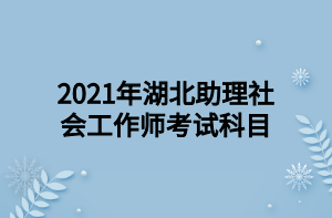 2021年湖北助理社會工作師考試科目