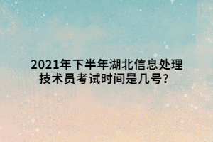 2021年下半年湖北信息處理技術(shù)員考試時(shí)間是幾號(hào)？