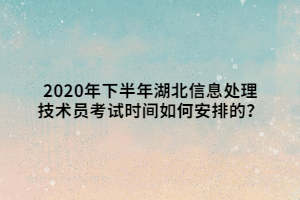 2020年下半年湖北信息處理技術(shù)員考試時間如何安排的？