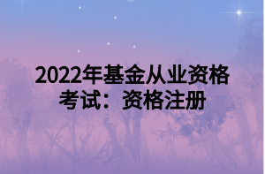 2022年基金從業(yè)資格考試：資格注冊(cè)