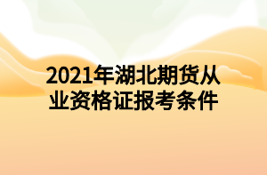 2021年湖北期貨從業(yè)資格證報考條件