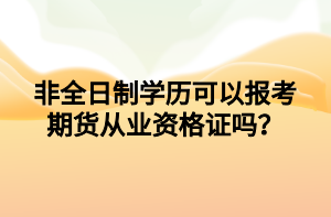 非全日制學(xué)歷可以報(bào)考期貨從業(yè)資格證嗎？