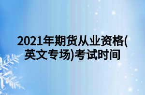 2021年期貨從業(yè)資格(英文專場)考試時間