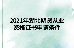 2021年湖北期貨從業(yè)資格證書申請條件