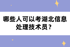 哪些人可以考湖北信息處理技術(shù)員？