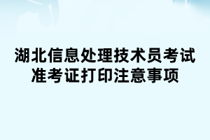 湖北信息處理技術(shù)員考試準(zhǔn)考證打印注意事項(xiàng)