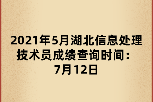 2021年5月湖北信息處理技術(shù)員成績查詢時間：7月12日