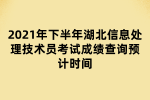 2021年下半年湖北信息處理技術(shù)員考試成績查詢預(yù)計(jì)時(shí)間