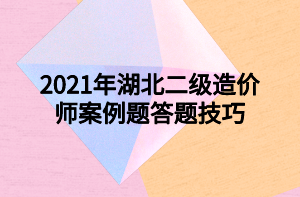 2021年湖北二級(jí)造價(jià)師案例題答題技巧