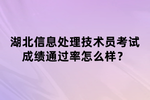 湖北信息處理技術(shù)員考試成績通過率怎么樣？