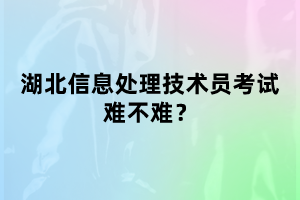 湖北信息處理技術(shù)員考試難不難考？