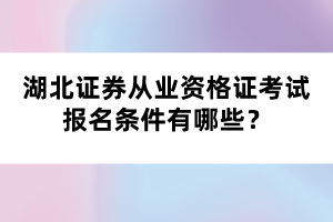 湖北證券從業(yè)資格證考試報名條件有哪些？