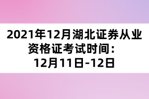 2021年12月湖北證券從業(yè)資格證考試時間：12月11日-12日