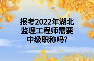 報考2022年湖北監(jiān)理工程師需要中級職稱嗎_