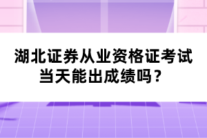 湖北證券從業(yè)資格證考試當(dāng)天能出成績嗎？