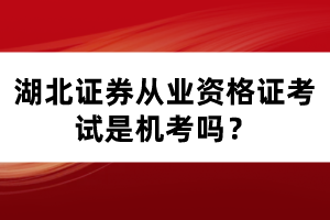 湖北證券從業(yè)資格證考試是機(jī)考嗎？