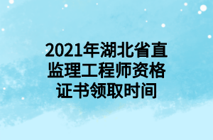 2021年湖北省直監(jiān)理工程師資格證書領(lǐng)取時(shí)間