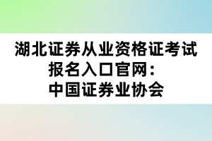 湖北證券從業(yè)資格證考試報名入口官網(wǎng)：中國證券業(yè)協(xié)會