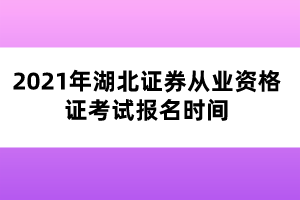 2021年湖北證券從業(yè)資格證考試報名時間