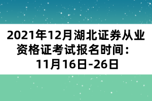 2021年12月湖北證券從業(yè)資格證考試報(bào)名時(shí)間： 11月16日-26日