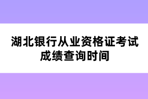 湖北銀行從業(yè)資格證考試成績查詢時間