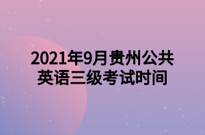 2021年9月貴州公共英語三級考試時(shí)間